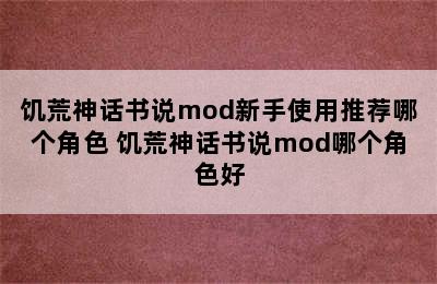 饥荒神话书说mod新手使用推荐哪个角色 饥荒神话书说mod哪个角色好